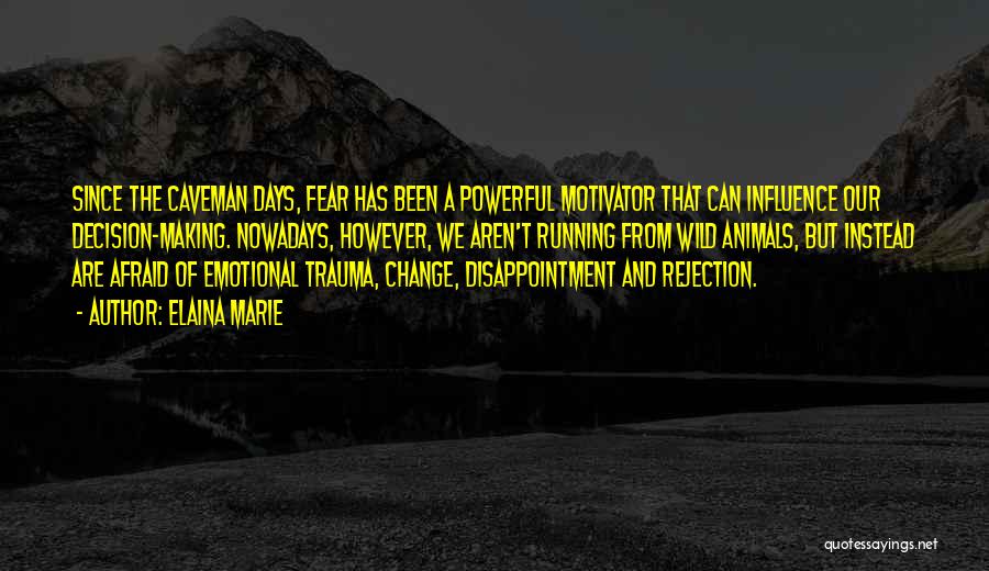 Elaina Marie Quotes: Since The Caveman Days, Fear Has Been A Powerful Motivator That Can Influence Our Decision-making. Nowadays, However, We Aren't Running