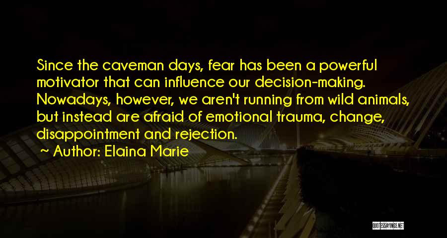 Elaina Marie Quotes: Since The Caveman Days, Fear Has Been A Powerful Motivator That Can Influence Our Decision-making. Nowadays, However, We Aren't Running