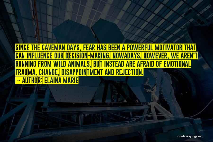 Elaina Marie Quotes: Since The Caveman Days, Fear Has Been A Powerful Motivator That Can Influence Our Decision-making. Nowadays, However, We Aren't Running