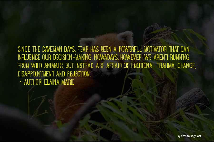 Elaina Marie Quotes: Since The Caveman Days, Fear Has Been A Powerful Motivator That Can Influence Our Decision-making. Nowadays, However, We Aren't Running