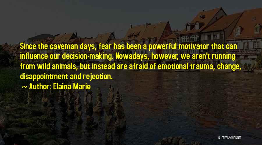 Elaina Marie Quotes: Since The Caveman Days, Fear Has Been A Powerful Motivator That Can Influence Our Decision-making. Nowadays, However, We Aren't Running