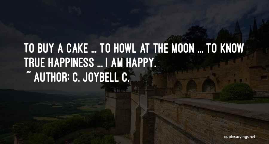 C. JoyBell C. Quotes: To Buy A Cake ... To Howl At The Moon ... To Know True Happiness ... I Am Happy.