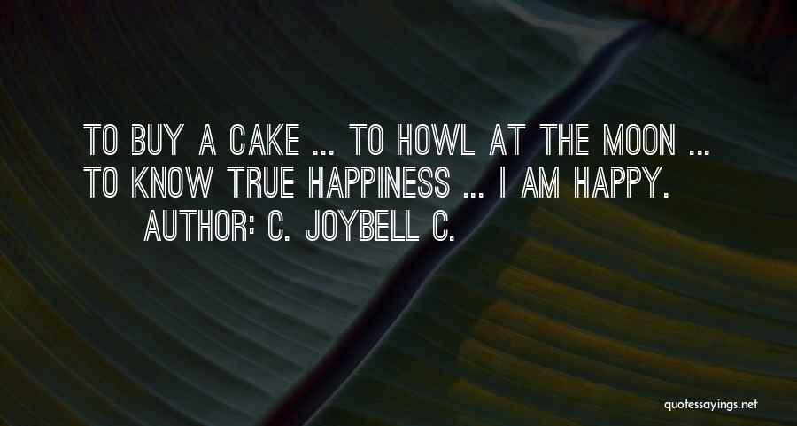 C. JoyBell C. Quotes: To Buy A Cake ... To Howl At The Moon ... To Know True Happiness ... I Am Happy.
