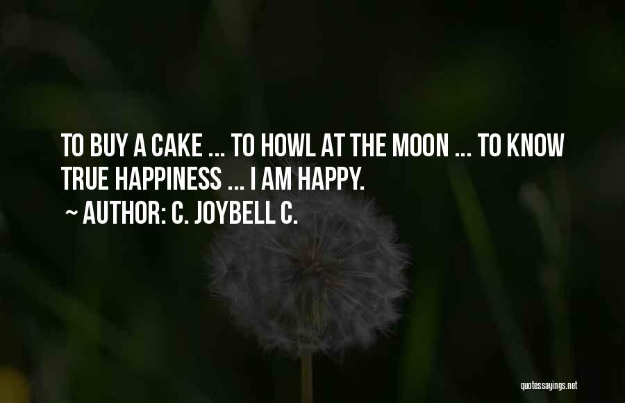 C. JoyBell C. Quotes: To Buy A Cake ... To Howl At The Moon ... To Know True Happiness ... I Am Happy.