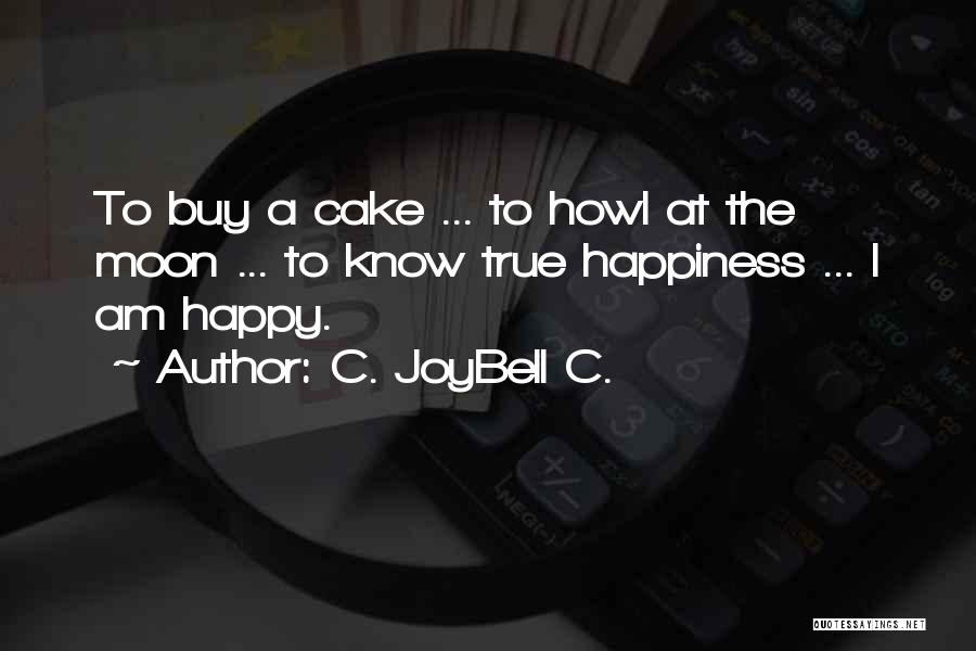 C. JoyBell C. Quotes: To Buy A Cake ... To Howl At The Moon ... To Know True Happiness ... I Am Happy.