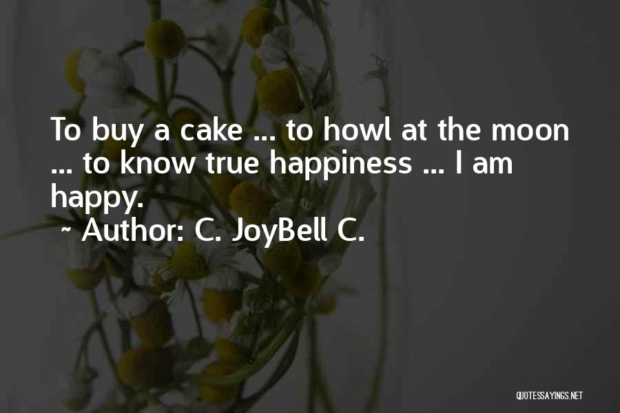 C. JoyBell C. Quotes: To Buy A Cake ... To Howl At The Moon ... To Know True Happiness ... I Am Happy.