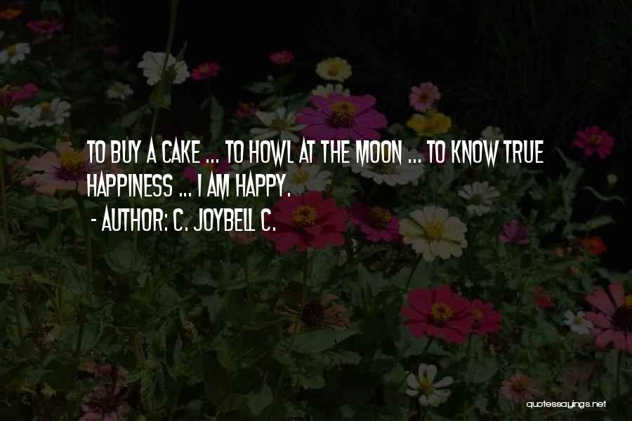 C. JoyBell C. Quotes: To Buy A Cake ... To Howl At The Moon ... To Know True Happiness ... I Am Happy.