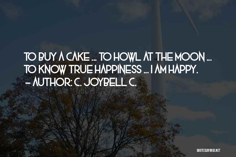 C. JoyBell C. Quotes: To Buy A Cake ... To Howl At The Moon ... To Know True Happiness ... I Am Happy.