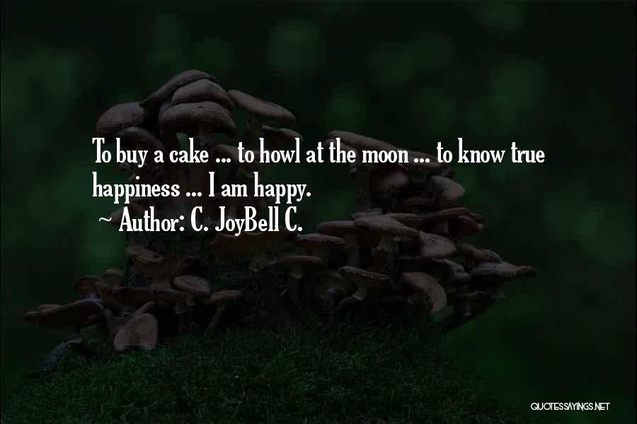 C. JoyBell C. Quotes: To Buy A Cake ... To Howl At The Moon ... To Know True Happiness ... I Am Happy.