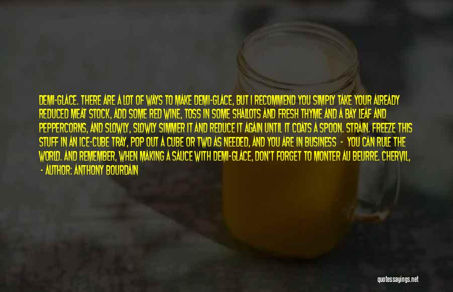 Anthony Bourdain Quotes: Demi-glace. There Are A Lot Of Ways To Make Demi-glace, But I Recommend You Simply Take Your Already Reduced Meat