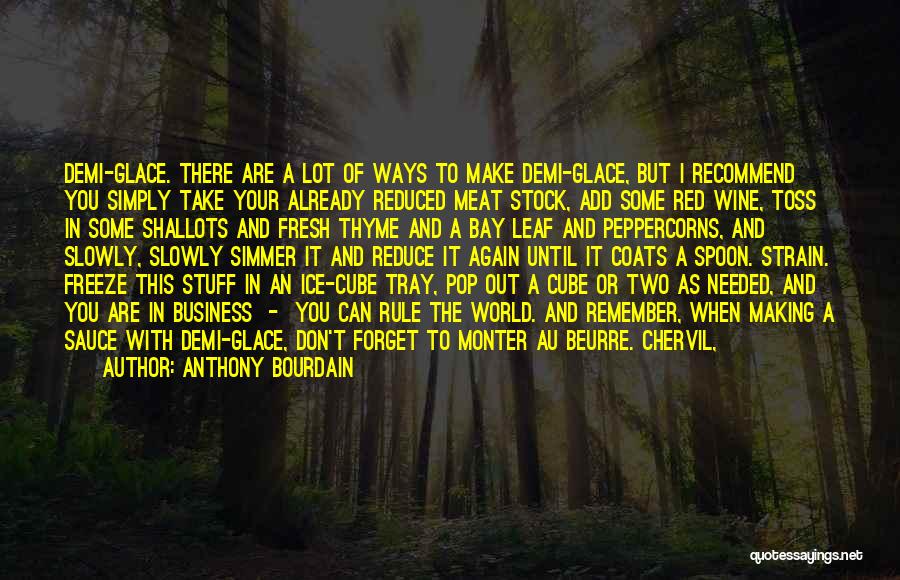 Anthony Bourdain Quotes: Demi-glace. There Are A Lot Of Ways To Make Demi-glace, But I Recommend You Simply Take Your Already Reduced Meat