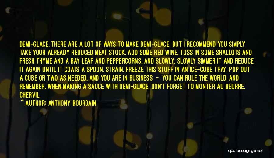 Anthony Bourdain Quotes: Demi-glace. There Are A Lot Of Ways To Make Demi-glace, But I Recommend You Simply Take Your Already Reduced Meat