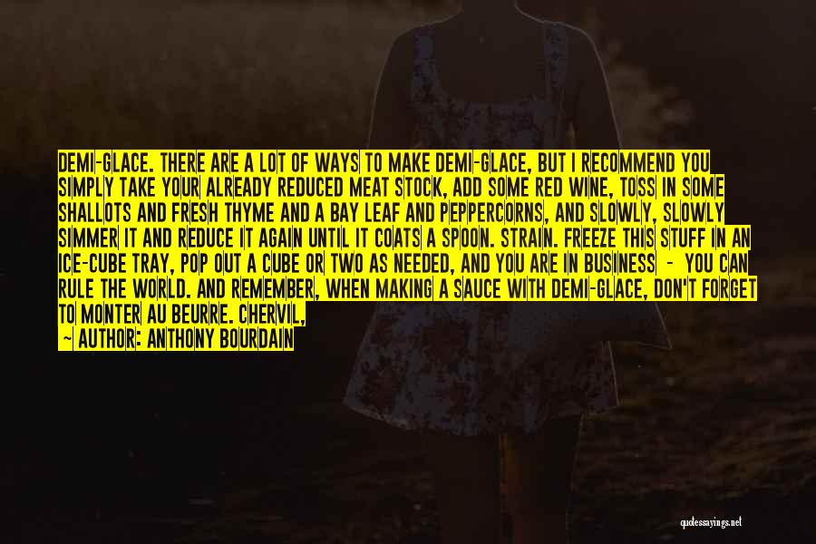 Anthony Bourdain Quotes: Demi-glace. There Are A Lot Of Ways To Make Demi-glace, But I Recommend You Simply Take Your Already Reduced Meat