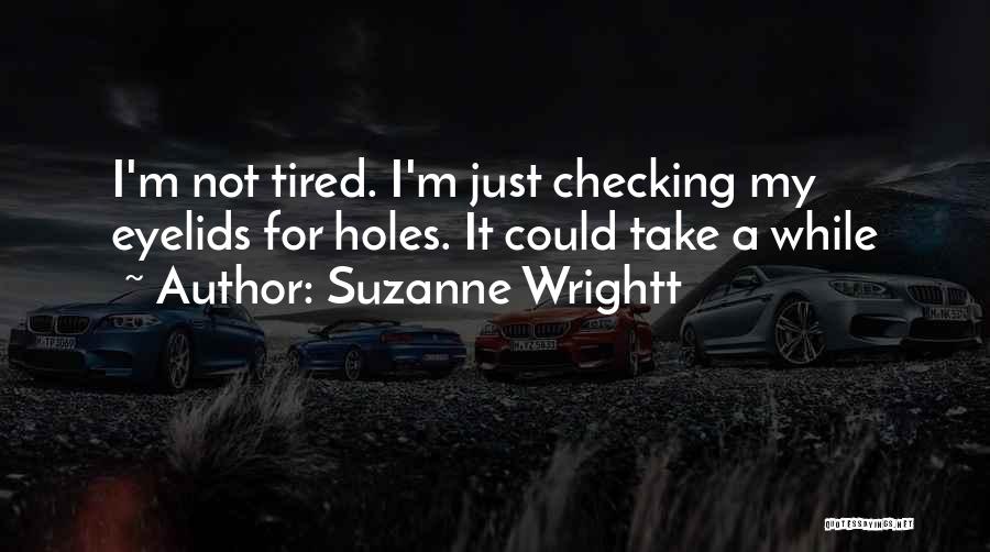 Suzanne Wrightt Quotes: I'm Not Tired. I'm Just Checking My Eyelids For Holes. It Could Take A While