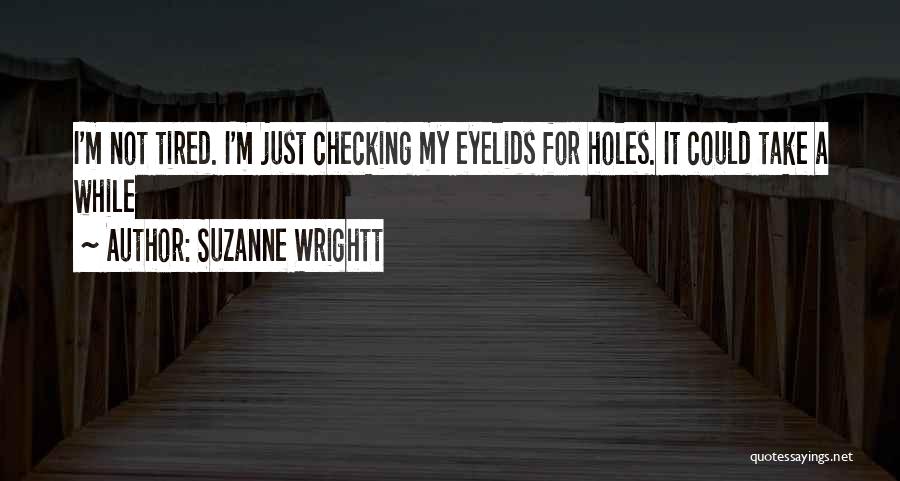 Suzanne Wrightt Quotes: I'm Not Tired. I'm Just Checking My Eyelids For Holes. It Could Take A While