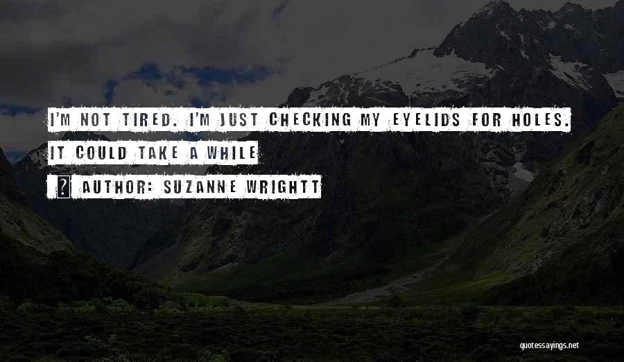 Suzanne Wrightt Quotes: I'm Not Tired. I'm Just Checking My Eyelids For Holes. It Could Take A While