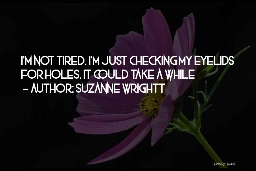 Suzanne Wrightt Quotes: I'm Not Tired. I'm Just Checking My Eyelids For Holes. It Could Take A While