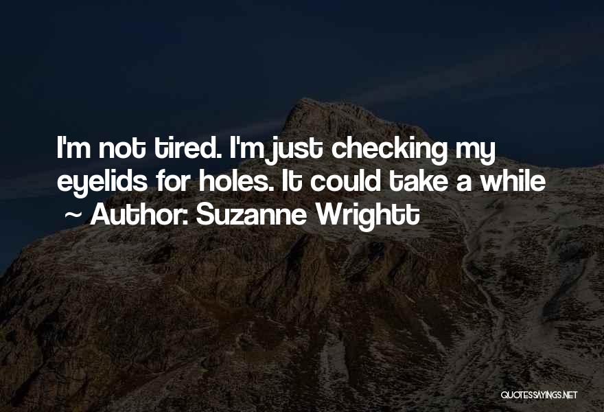 Suzanne Wrightt Quotes: I'm Not Tired. I'm Just Checking My Eyelids For Holes. It Could Take A While