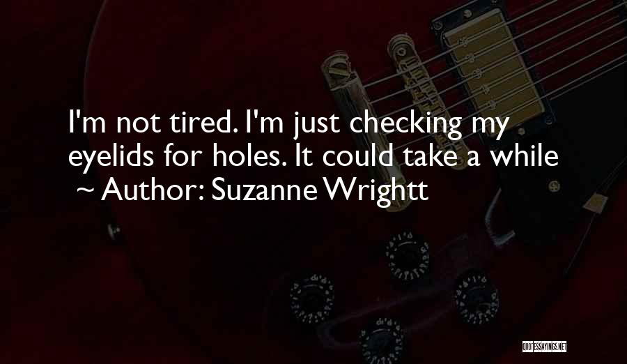Suzanne Wrightt Quotes: I'm Not Tired. I'm Just Checking My Eyelids For Holes. It Could Take A While