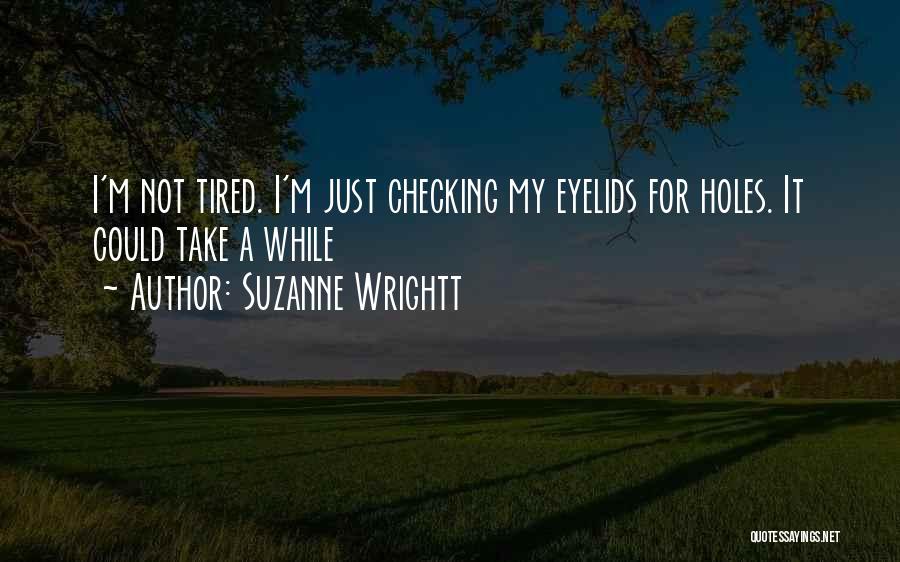 Suzanne Wrightt Quotes: I'm Not Tired. I'm Just Checking My Eyelids For Holes. It Could Take A While