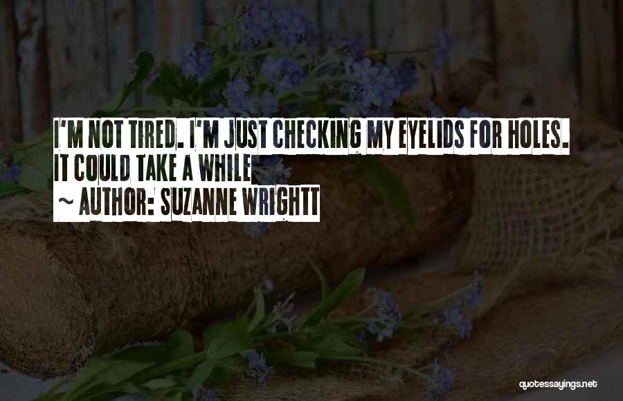 Suzanne Wrightt Quotes: I'm Not Tired. I'm Just Checking My Eyelids For Holes. It Could Take A While