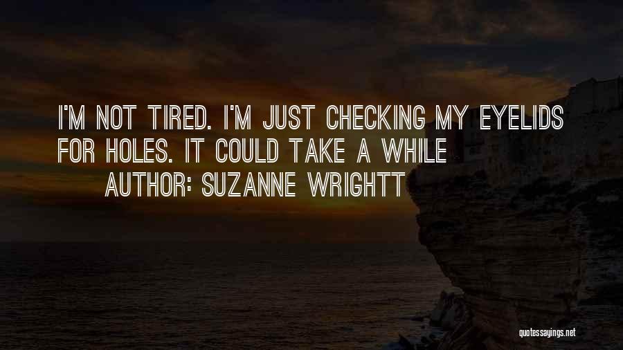 Suzanne Wrightt Quotes: I'm Not Tired. I'm Just Checking My Eyelids For Holes. It Could Take A While