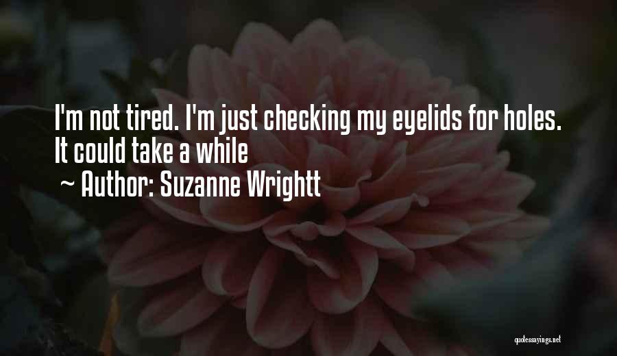 Suzanne Wrightt Quotes: I'm Not Tired. I'm Just Checking My Eyelids For Holes. It Could Take A While