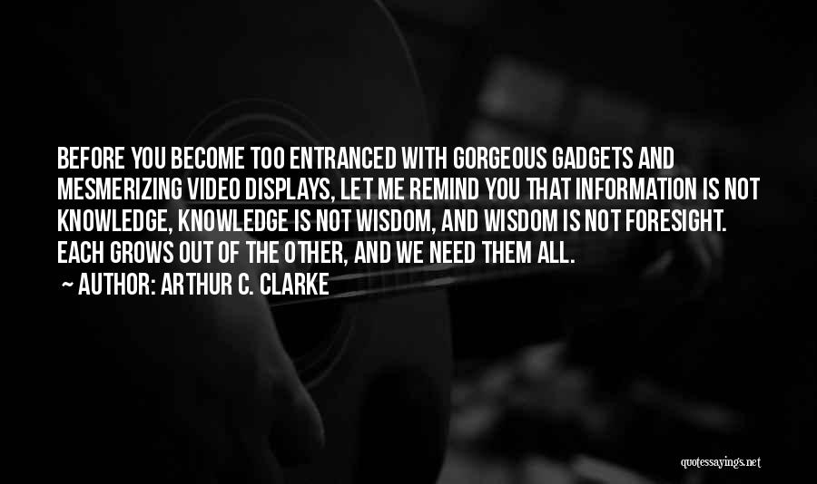 Arthur C. Clarke Quotes: Before You Become Too Entranced With Gorgeous Gadgets And Mesmerizing Video Displays, Let Me Remind You That Information Is Not