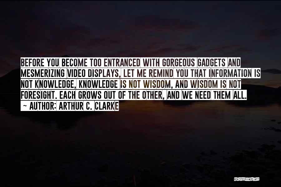 Arthur C. Clarke Quotes: Before You Become Too Entranced With Gorgeous Gadgets And Mesmerizing Video Displays, Let Me Remind You That Information Is Not