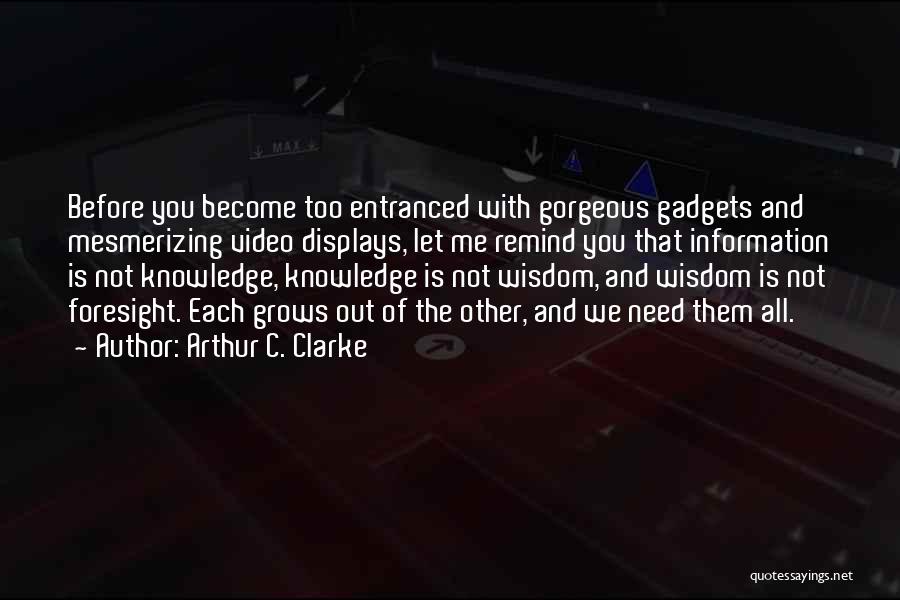 Arthur C. Clarke Quotes: Before You Become Too Entranced With Gorgeous Gadgets And Mesmerizing Video Displays, Let Me Remind You That Information Is Not