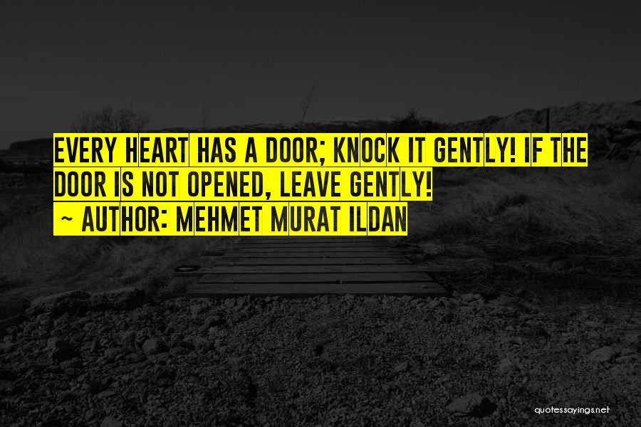 Mehmet Murat Ildan Quotes: Every Heart Has A Door; Knock It Gently! If The Door Is Not Opened, Leave Gently!