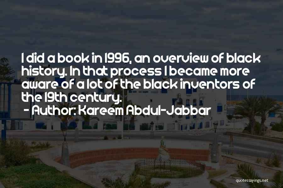 Kareem Abdul-Jabbar Quotes: I Did A Book In 1996, An Overview Of Black History. In That Process I Became More Aware Of A