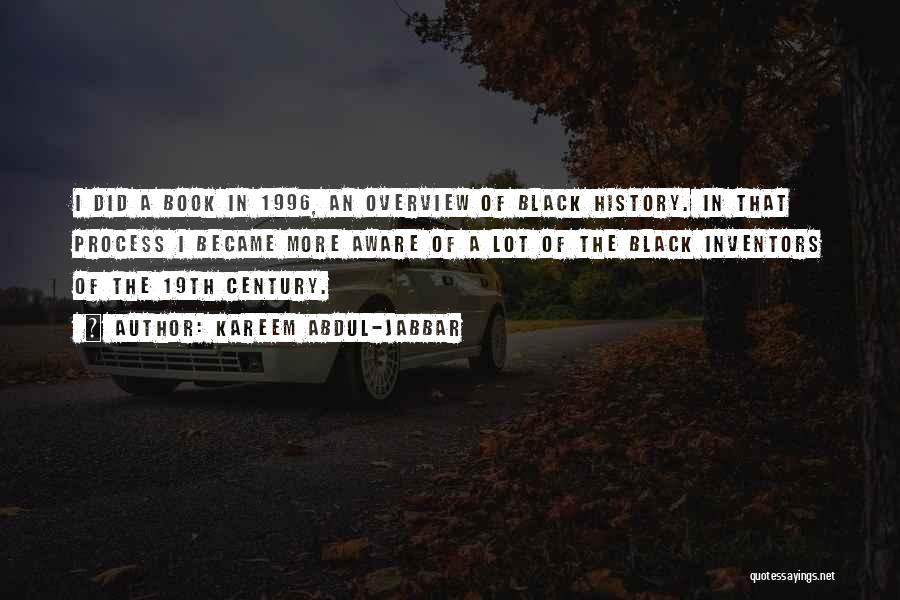 Kareem Abdul-Jabbar Quotes: I Did A Book In 1996, An Overview Of Black History. In That Process I Became More Aware Of A