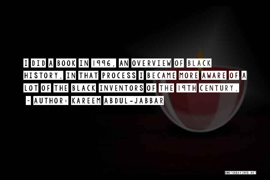 Kareem Abdul-Jabbar Quotes: I Did A Book In 1996, An Overview Of Black History. In That Process I Became More Aware Of A