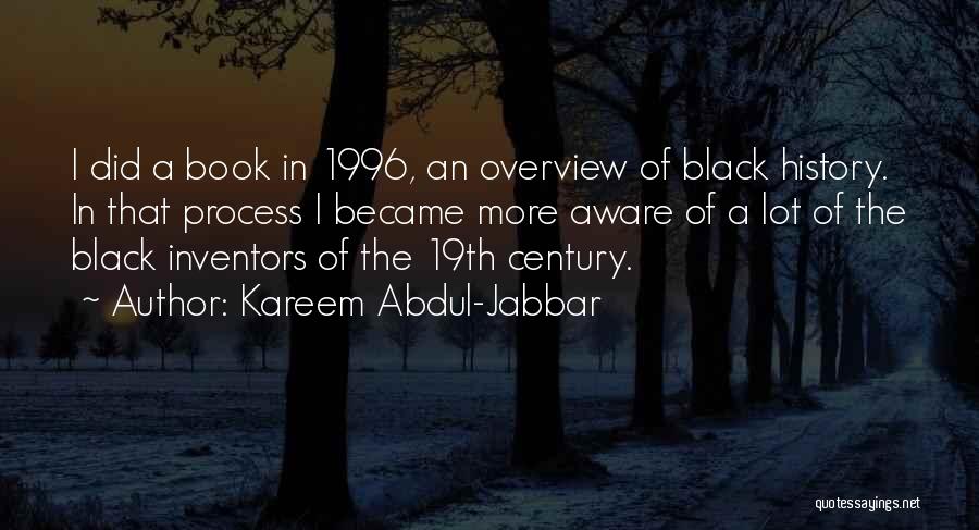 Kareem Abdul-Jabbar Quotes: I Did A Book In 1996, An Overview Of Black History. In That Process I Became More Aware Of A