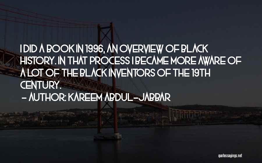 Kareem Abdul-Jabbar Quotes: I Did A Book In 1996, An Overview Of Black History. In That Process I Became More Aware Of A