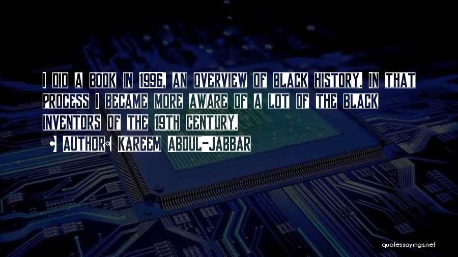 Kareem Abdul-Jabbar Quotes: I Did A Book In 1996, An Overview Of Black History. In That Process I Became More Aware Of A