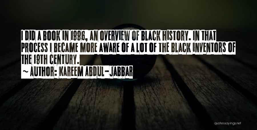 Kareem Abdul-Jabbar Quotes: I Did A Book In 1996, An Overview Of Black History. In That Process I Became More Aware Of A