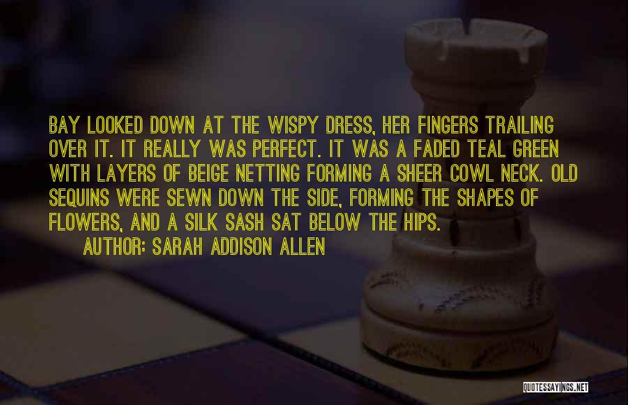 Sarah Addison Allen Quotes: Bay Looked Down At The Wispy Dress, Her Fingers Trailing Over It. It Really Was Perfect. It Was A Faded