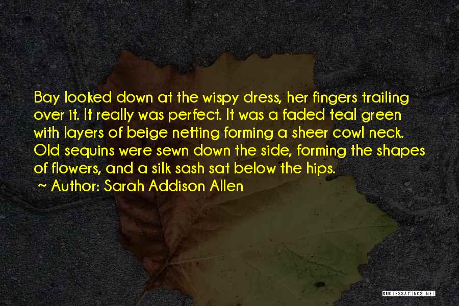 Sarah Addison Allen Quotes: Bay Looked Down At The Wispy Dress, Her Fingers Trailing Over It. It Really Was Perfect. It Was A Faded