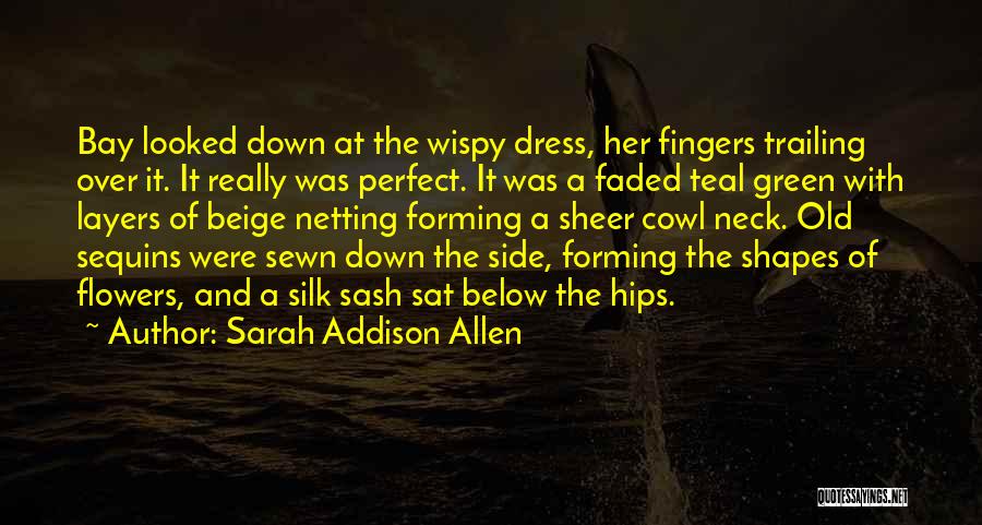 Sarah Addison Allen Quotes: Bay Looked Down At The Wispy Dress, Her Fingers Trailing Over It. It Really Was Perfect. It Was A Faded