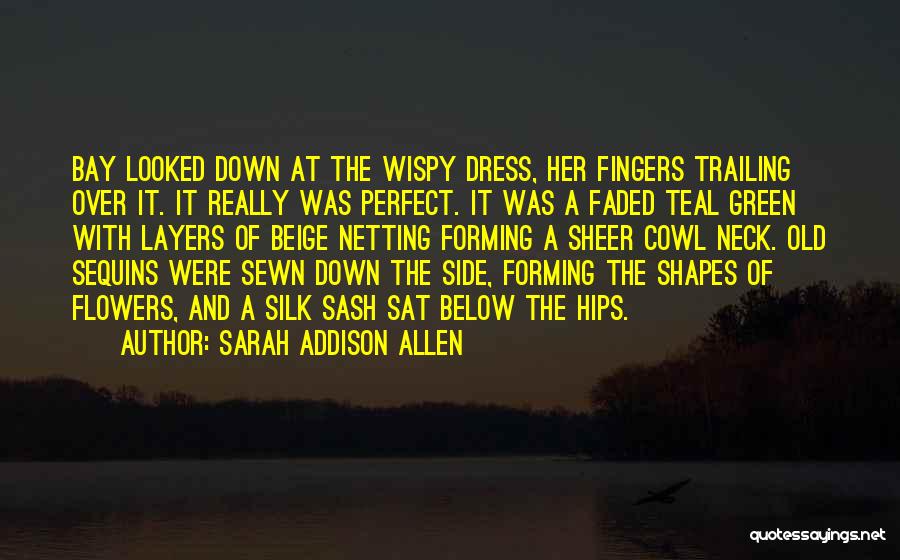 Sarah Addison Allen Quotes: Bay Looked Down At The Wispy Dress, Her Fingers Trailing Over It. It Really Was Perfect. It Was A Faded