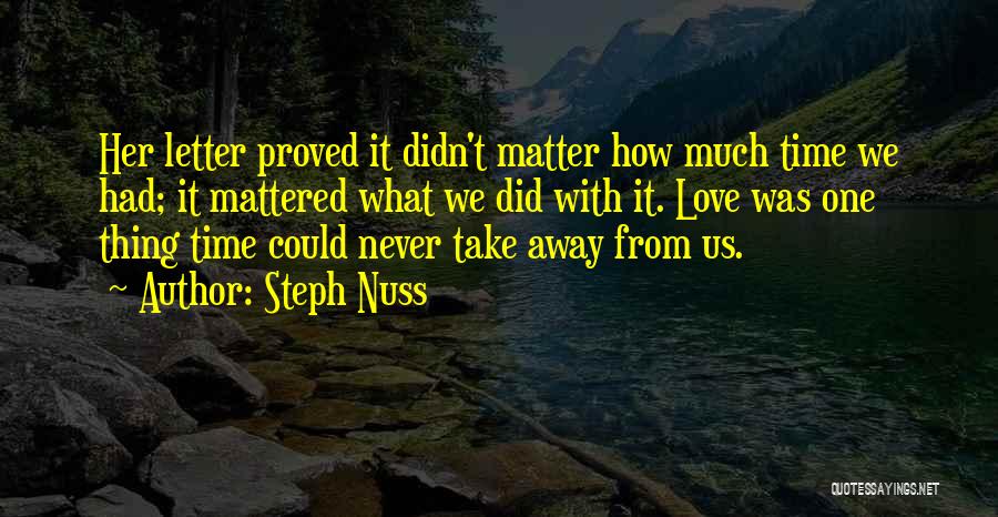 Steph Nuss Quotes: Her Letter Proved It Didn't Matter How Much Time We Had; It Mattered What We Did With It. Love Was