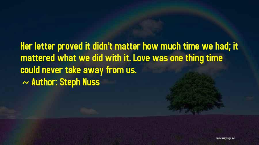 Steph Nuss Quotes: Her Letter Proved It Didn't Matter How Much Time We Had; It Mattered What We Did With It. Love Was