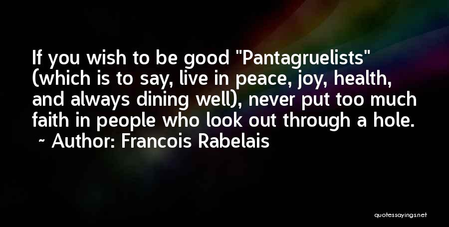 Francois Rabelais Quotes: If You Wish To Be Good Pantagruelists (which Is To Say, Live In Peace, Joy, Health, And Always Dining Well),