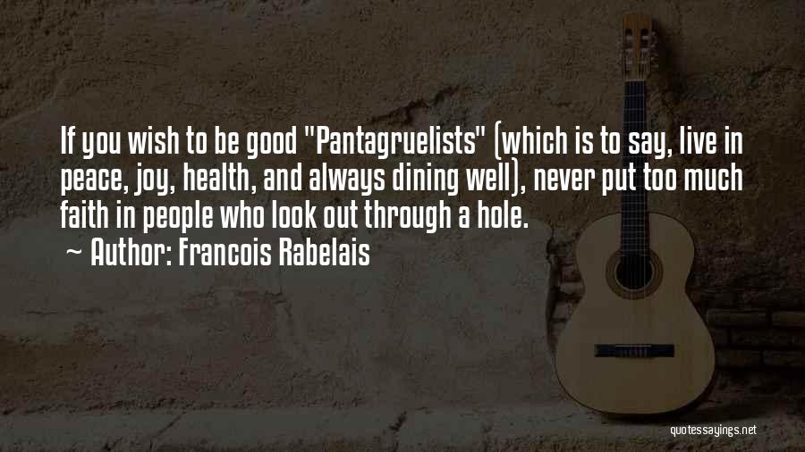 Francois Rabelais Quotes: If You Wish To Be Good Pantagruelists (which Is To Say, Live In Peace, Joy, Health, And Always Dining Well),