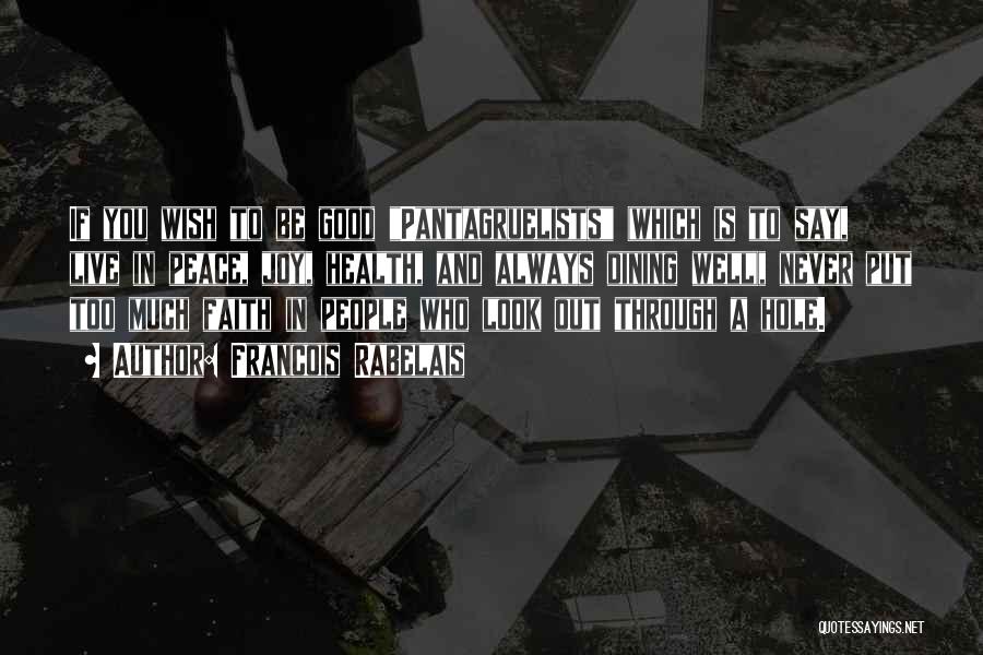 Francois Rabelais Quotes: If You Wish To Be Good Pantagruelists (which Is To Say, Live In Peace, Joy, Health, And Always Dining Well),