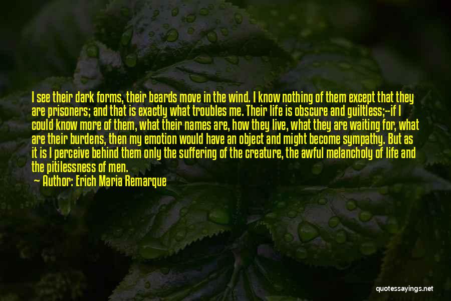 Erich Maria Remarque Quotes: I See Their Dark Forms, Their Beards Move In The Wind. I Know Nothing Of Them Except That They Are