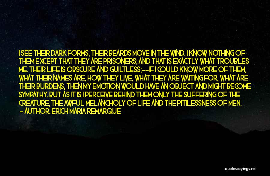 Erich Maria Remarque Quotes: I See Their Dark Forms, Their Beards Move In The Wind. I Know Nothing Of Them Except That They Are