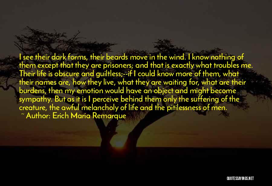 Erich Maria Remarque Quotes: I See Their Dark Forms, Their Beards Move In The Wind. I Know Nothing Of Them Except That They Are